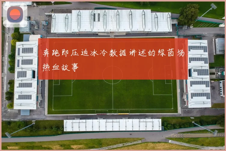 奔跑即压迫冰冷数据讲述的绿茵场热血故事